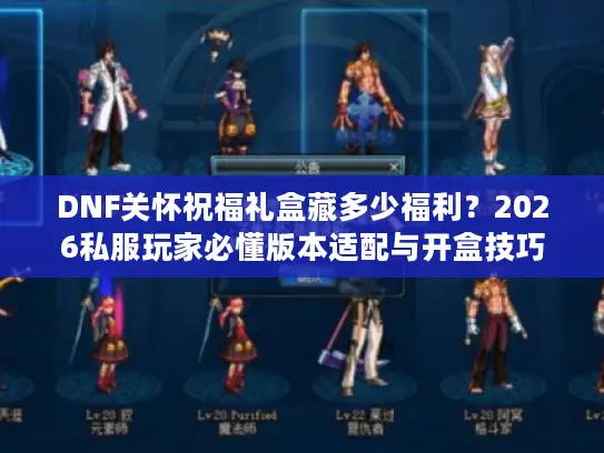 DNF关怀祝福礼盒藏多少福利？2026私服玩家必懂版本适配与开盒技巧