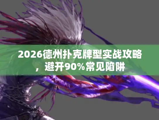 2026德州扑克牌型实战攻略,避开90%常见陷阱 2026德州扑克牌型实战攻略,避开90%常见陷阱