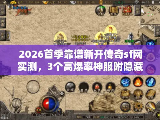 2026首季靠谱新开传奇sf网实测，3个高爆率神服附隐藏福利