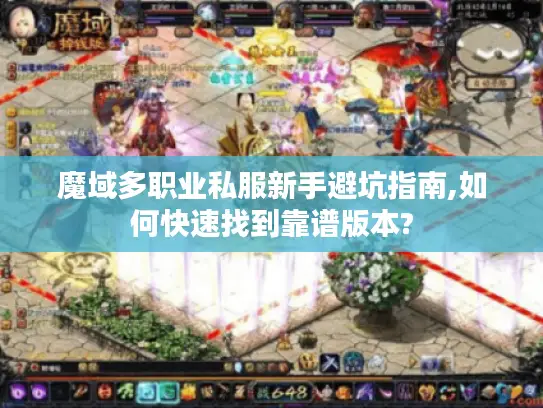 魔域多职业私服新手避坑指南,如何快速找到靠谱版本?