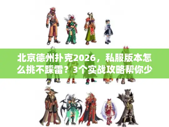 北京德州扑克2026，私服版本怎么挑不踩雷？3个实战攻略帮你少走弯路