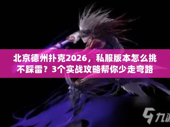 北京德州扑克2026，私服版本怎么挑不踩雷？3个实战攻略帮你少走弯路