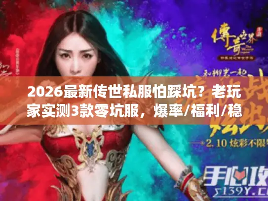 2026最新传世私服怕踩坑?老玩家实测3款零坑服,爆率/福利/稳定全解析 2026最新传世私服怕踩坑?老玩家实测3款零坑服,爆率/福利/稳定全解析