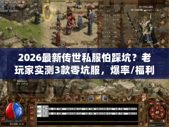 2026最新传世私服怕踩坑?老玩家实测3款零坑服,爆率/福利/稳定全解析 2026最新传世私服怕踩坑?老玩家实测3款零坑服,爆率/福利/稳定全解析