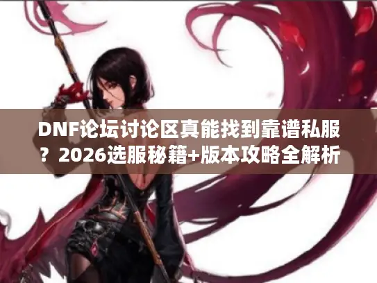 DNF论坛讨论区真能找到靠谱私服？2026选服秘籍+版本攻略全解析