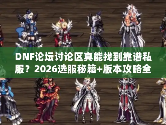 DNF论坛讨论区真能找到靠谱私服？2026选服秘籍+版本攻略全解析