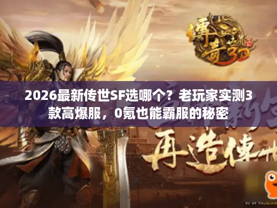 2026最新传世SF选哪个？老玩家实测3款高爆服，0氪也能霸服的秘密