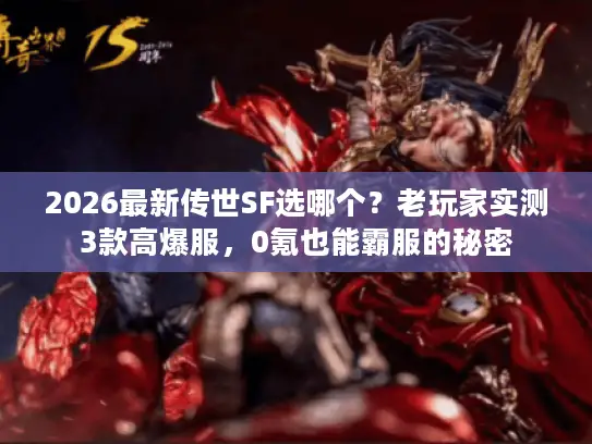 2026最新传世SF选哪个？老玩家实测3款高爆服，0氪也能霸服的秘密
