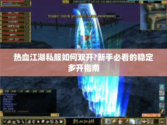 热血江湖私服如何双开?新手必看的稳定多开指南