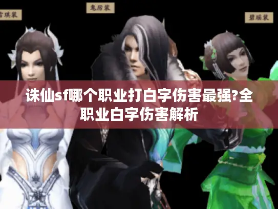 诛仙sf哪个职业打白字伤害最强?全职业白字伤害解析 诛仙sf哪个职业打白字伤害最强?全职业白字伤害解析