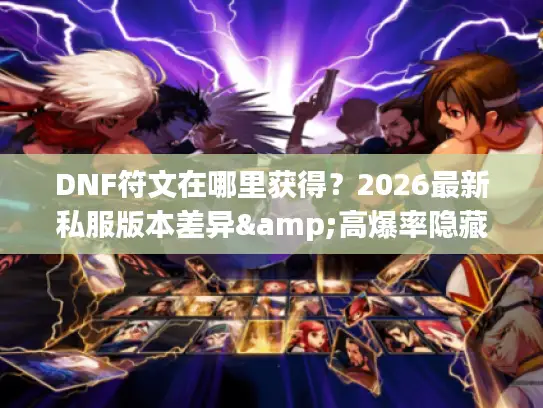 DNF符文在哪里获得？2026最新私服版本差异&高爆率隐藏渠道全解析