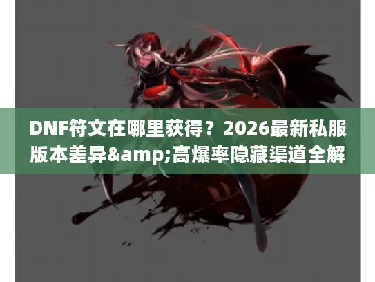 DNF符文在哪里获得？2026最新私服版本差异&高爆率隐藏渠道全解析