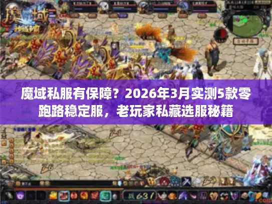魔域私服有保障？2026年3月实测5款零跑路稳定服，老玩家私藏选服秘籍