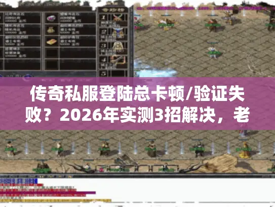传奇私服登陆总卡顿/验证失败?2026年实测3招解决,老玩家私藏攻略! 传奇私服登陆总卡顿/验证失败?2026年实测3招解决,老玩家私藏攻略!
