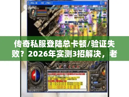 传奇私服登陆总卡顿/验证失败?2026年实测3招解决,老玩家私藏攻略! 传奇私服登陆总卡顿/验证失败?2026年实测3招解决,老玩家私藏攻略!
