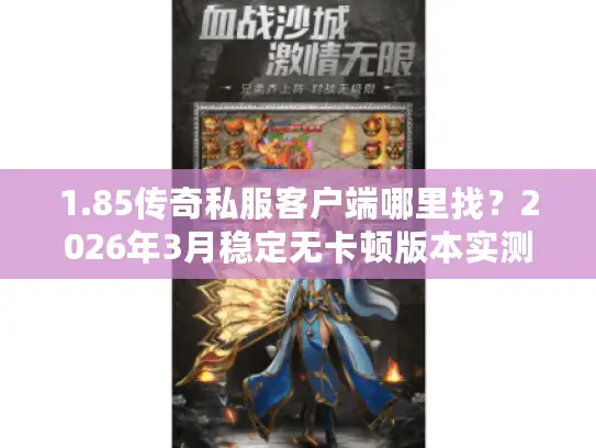 1.85传奇私服客户端哪里找?2026年3月稳定无卡顿版本实测分享 1.85传奇私服客户端哪里找?2026年3月稳定无卡顿版本实测分享