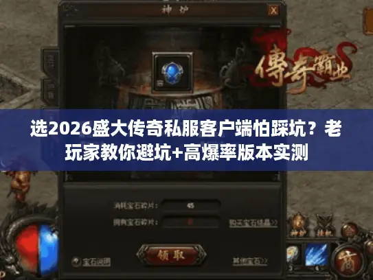 选2026盛大传奇私服客户端怕踩坑？老玩家教你避坑+高爆率版本实测