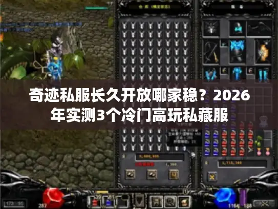 奇迹私服长久开放哪家稳?2026年实测3个冷门高玩私藏服 奇迹私服长久开放哪家稳?2026年实测3个冷门高玩私藏服