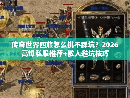 传奇世界四菔怎么挑不踩坑？2026高爆私服推荐+散人避坑技巧