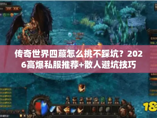 传奇世界四菔怎么挑不踩坑？2026高爆私服推荐+散人避坑技巧