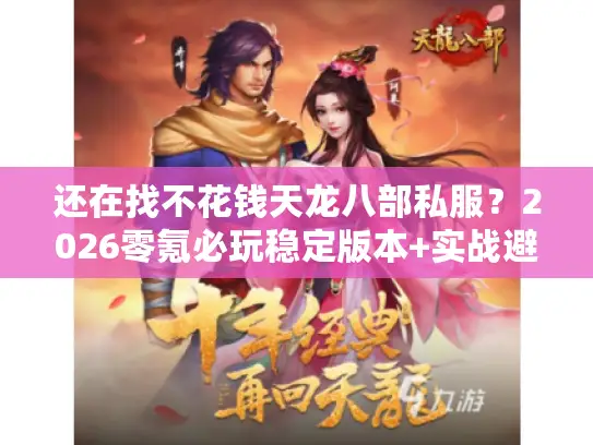 还在找不花钱天龙八部私服？2026零氪必玩稳定版本+实战避坑秘籍