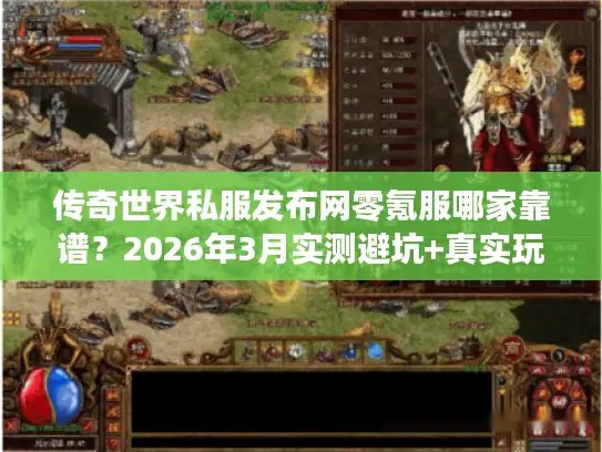 传奇世界私服发布网零氪服哪家靠谱？2026年3月实测避坑+真实玩家体验