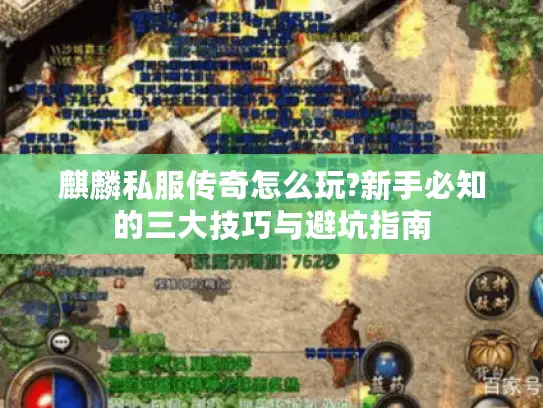 麒麟私服传奇怎么玩?新手必知的三大技巧与避坑指南