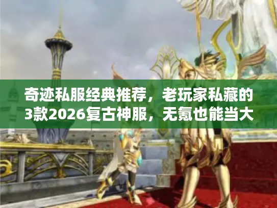 奇迹私服经典推荐,老玩家私藏的3款2026复古神服,无氪也能当大佬? 奇迹私服经典推荐,老玩家私藏的3款2026复古神服,无氪也能当大佬?
