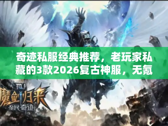 奇迹私服经典推荐,老玩家私藏的3款2026复古神服,无氪也能当大佬? 奇迹私服经典推荐,老玩家私藏的3款2026复古神服,无氪也能当大佬?