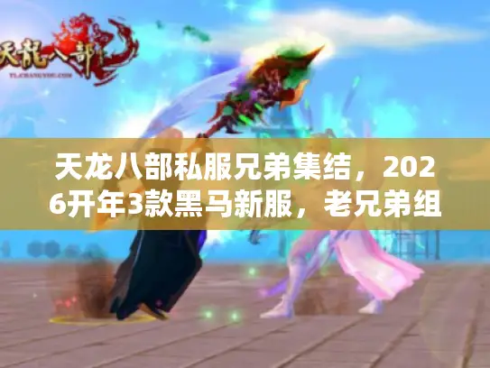 天龙八部私服兄弟集结，2026开年3款黑马新服，老兄弟组队必蹲哪款？