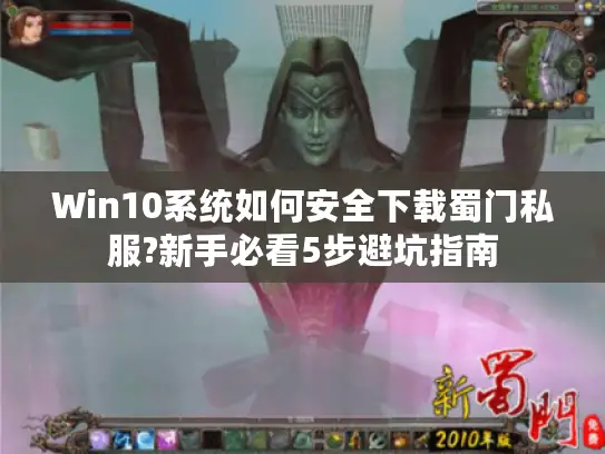 Win10系统如何安全下载蜀门私服?新手必看5步避坑指南