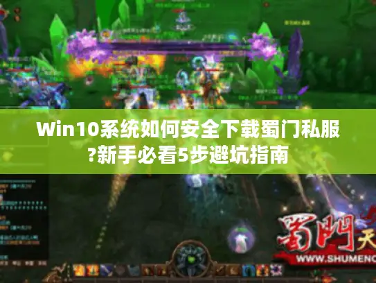 Win10系统如何安全下载蜀门私服?新手必看5步避坑指南