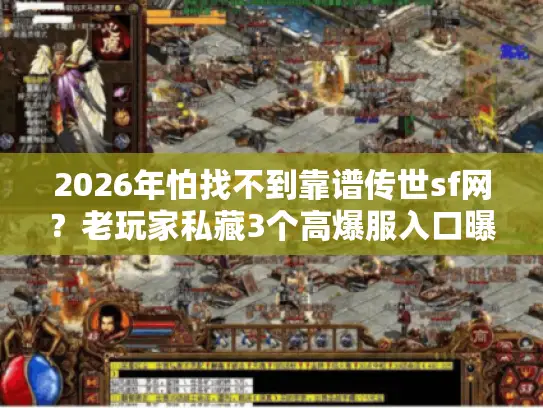 2026年怕找不到靠谱传世sf网？老玩家私藏3个高爆服入口曝光
