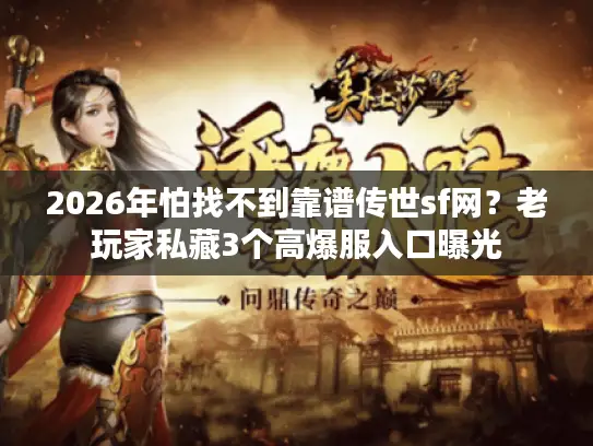 2026年怕找不到靠谱传世sf网？老玩家私藏3个高爆服入口曝光
