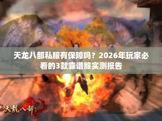 天龙八部私服有保障吗？2026年玩家必看的3款靠谱服实测报告