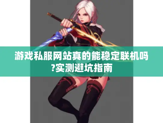 游戏私服网站真的能稳定联机吗?实测避坑指南
