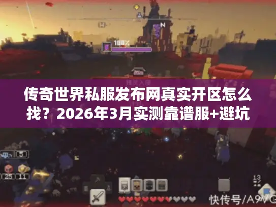 传奇世界私服发布网真实开区怎么找?2026年3月实测靠谱服+避坑技巧 传奇世界私服发布网真实开区怎么找?2026年3月实测靠谱服+避坑技巧