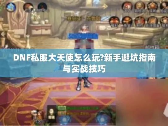 DNF私服大天使怎么玩?新手避坑指南与实战技巧