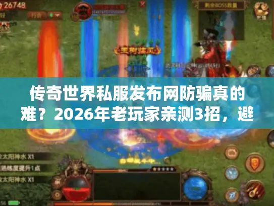 传奇世界私服发布网防骗真的难？2026年老玩家亲测3招，避开所有坑！