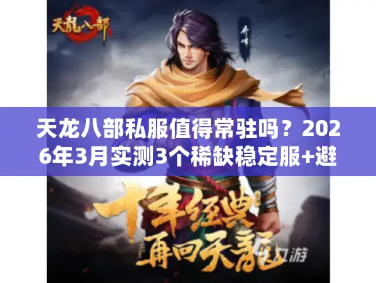 天龙八部私服值得常驻吗?2026年3月实测3个稀缺稳定服+避坑攻略 天龙八部私服值得常驻吗?2026年3月实测3个稀缺稳定服+避坑攻略