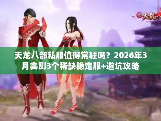 天龙八部私服值得常驻吗?2026年3月实测3个稀缺稳定服+避坑攻略 天龙八部私服值得常驻吗?2026年3月实测3个稀缺稳定服+避坑攻略