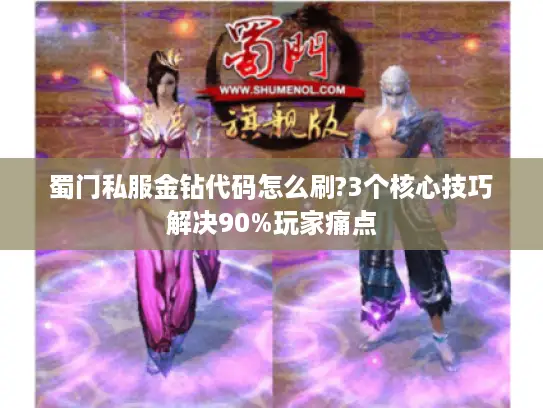 蜀门私服金钻代码怎么刷?3个核心技巧解决90%玩家痛点 蜀门私服金钻代码怎么刷?3个核心技巧解决90%玩家痛点