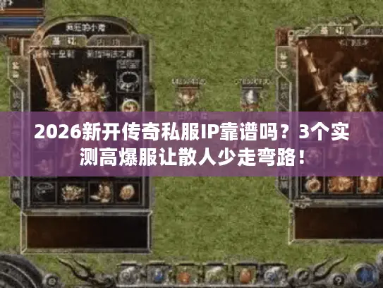 2026新开传奇私服IP靠谱吗？3个实测高爆服让散人少走弯路！