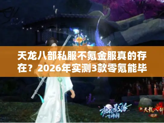 天龙八部私服不氪金服真的存在？2026年实测3款零氪能毕业的良心服攻略