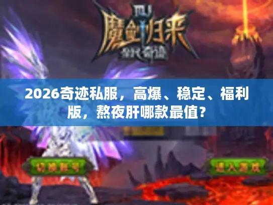 2026奇迹私服,高爆、稳定、福利版,熬夜肝哪款最值? 2026奇迹私服,高爆、稳定、福利版,熬夜肝哪款最值?