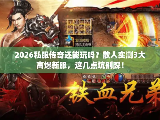 2026私服传奇还能玩吗?散人实测3大高爆新服,这几点坑别踩! 2026私服传奇还能玩吗?散人实测3大高爆新服,这几点坑别踩!