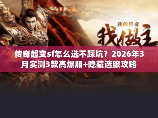 传奇超变sf怎么选不踩坑？2026年3月实测3款高爆服+隐藏选服攻略