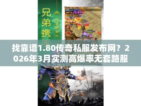 找靠谱1.80传奇私服发布网？2026年3月实测高爆率无套路服推荐