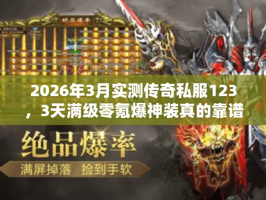 2026年3月实测传奇私服123，3天满级零氪爆神装真的靠谱？
