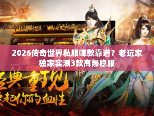 2026传奇世界私服哪款靠谱？老玩家独家实测3款高爆稳服